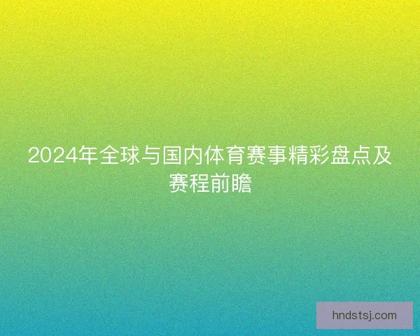 2024年全球与国内体育赛事精彩盘点及赛程前瞻 2024年全球与国内体育赛事精彩盘点及赛程前瞻