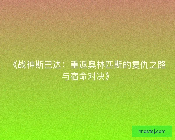 《战神斯巴达:重返奥林匹斯的复仇之路与宿命对决》 《战神斯巴达:重返奥林匹斯的复仇之路与宿命对决》