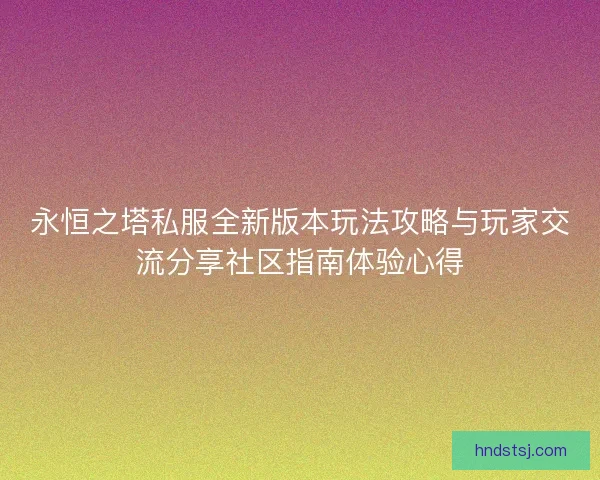 永恒之塔私服全新版本玩法攻略与玩家交流分享社区指南体验心得 永恒之塔私服全新版本玩法攻略与玩家交流分享社区指南体验心得