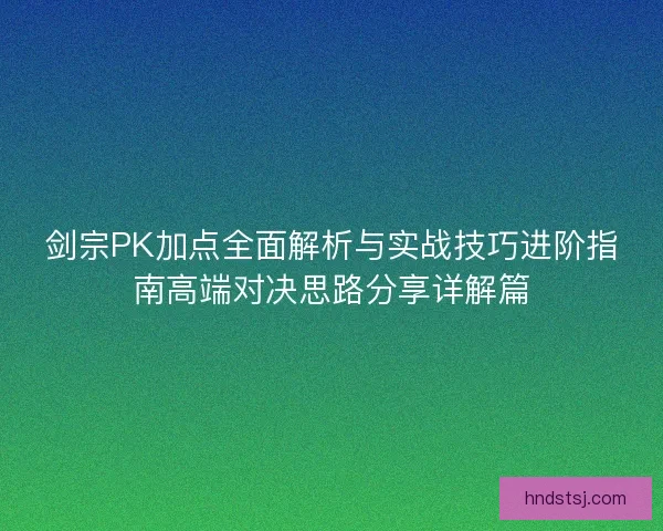 剑宗PK加点全面解析与实战技巧进阶指南高端对决思路分享详解篇