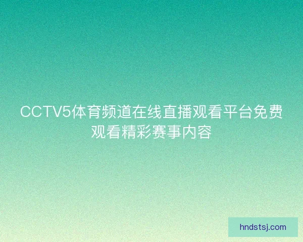 CCTV5体育频道在线直播观看平台免费观看精彩赛事内容 CCTV5体育频道在线直播观看平台免费观看精彩赛事内容